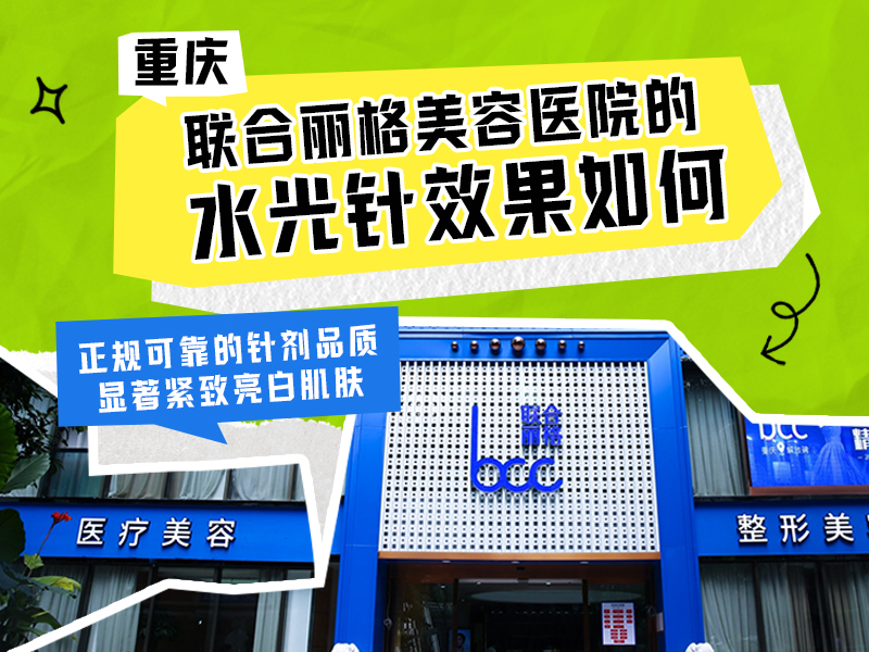 重庆联合丽格美容医院的水光针效果如何？正规可靠的针剂品质，显著紧致亮白肌肤