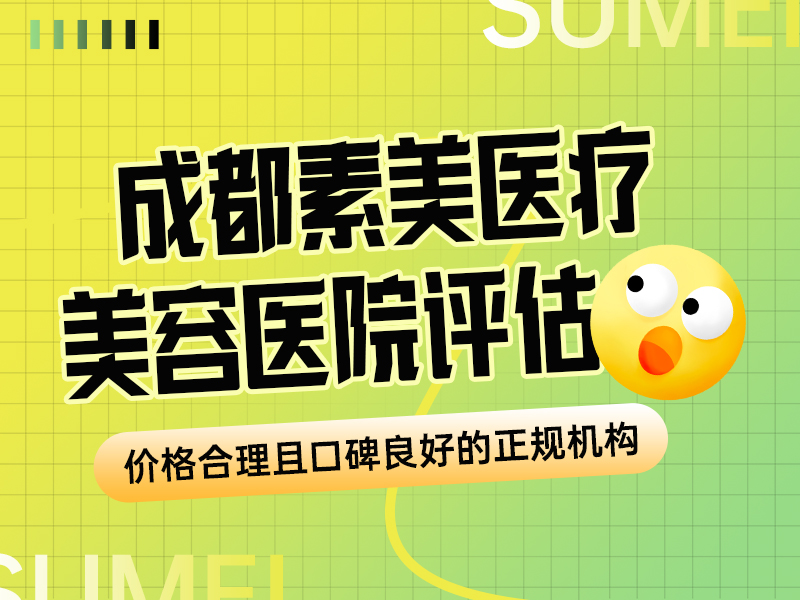 成都素美医疗美容医院评估：价格合理且口碑良好的正规机构